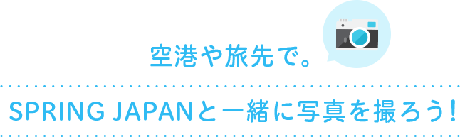 空港や旅先で。SPRING JAPANと一緒に写真を撮ろう！