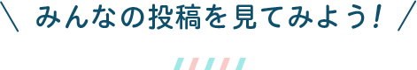 みんなの投稿を見てみよう！